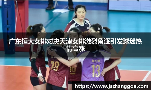 广东恒大女排对决天津女排激烈角逐引发球迷热情高涨