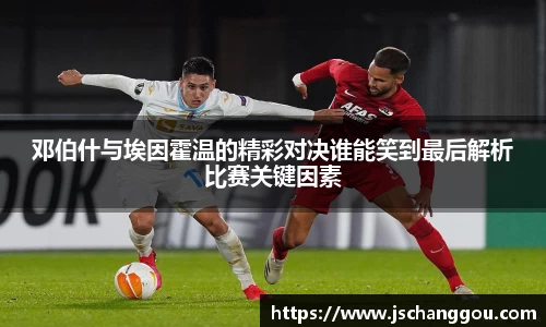 邓伯什与埃因霍温的精彩对决谁能笑到最后解析比赛关键因素